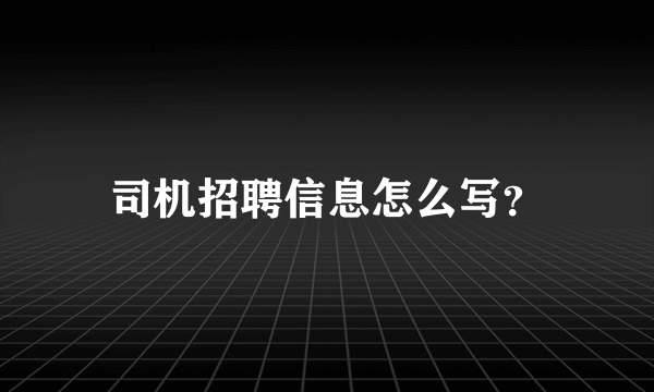 司机招聘信息怎么写？