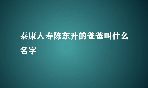 泰康人寿陈东升的爸爸叫什么名字