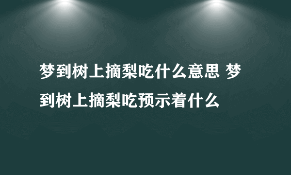 梦到树上摘梨吃什么意思 梦到树上摘梨吃预示着什么