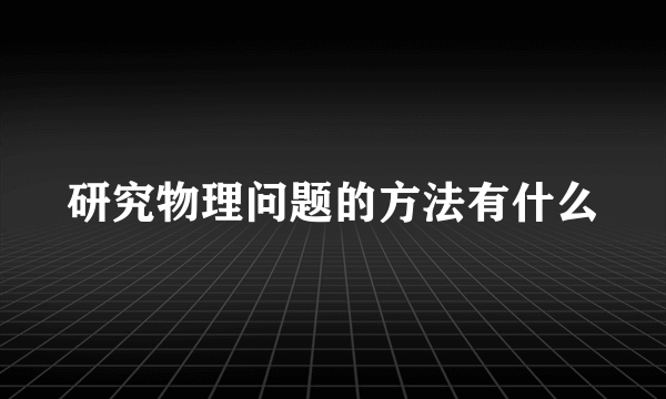 研究物理问题的方法有什么