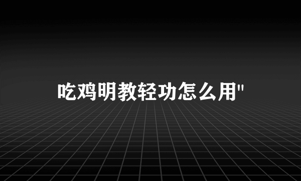 吃鸡明教轻功怎么用