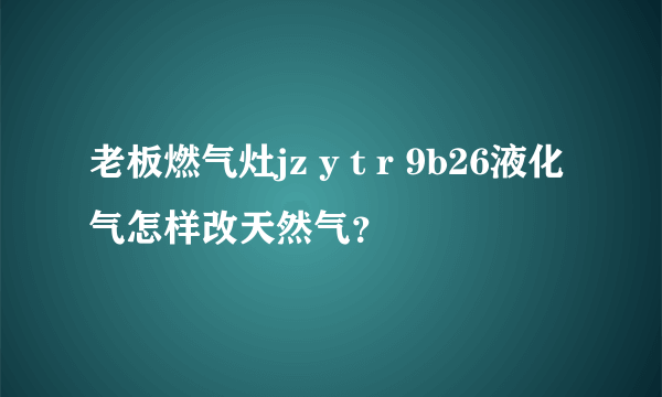 老板燃气灶jz y t r 9b26液化气怎样改天然气？