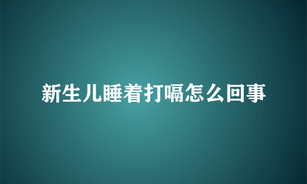 新生儿睡着打嗝怎么回事