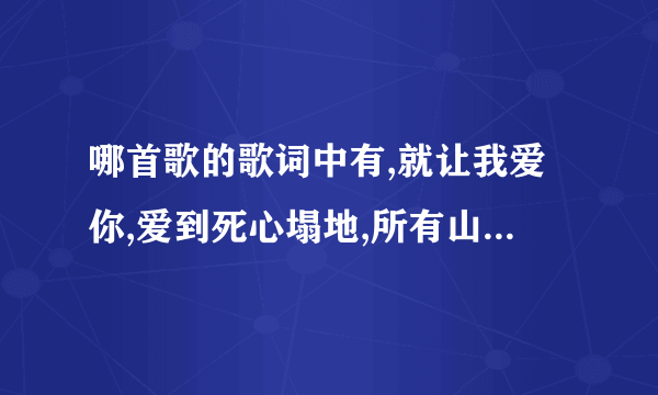 哪首歌的歌词中有,就让我爱你,爱到死心塌地,所有山盟海誓瞬间�