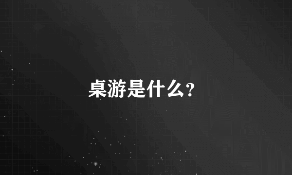 桌游是什么？