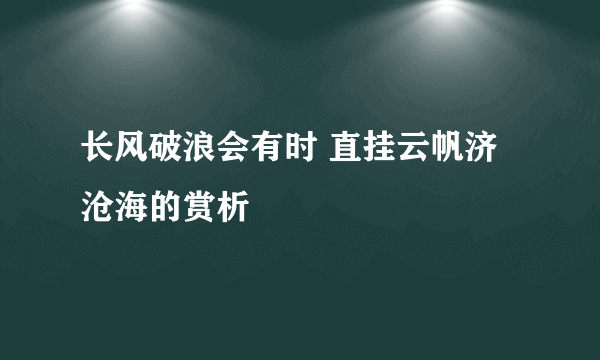 长风破浪会有时 直挂云帆济沧海的赏析