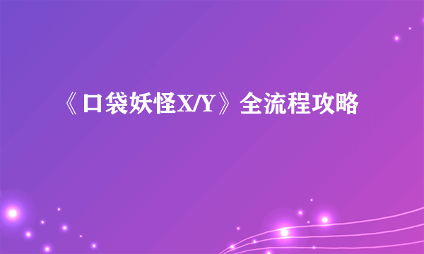 《口袋妖怪X/Y》全流程攻略