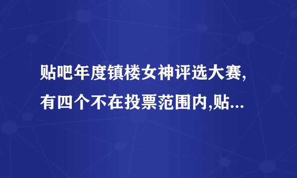 贴吧年度镇楼女神评选大赛,有四个不在投票范围内,贴吧上说原因你懂得,可我还真不懂，所以，求真相