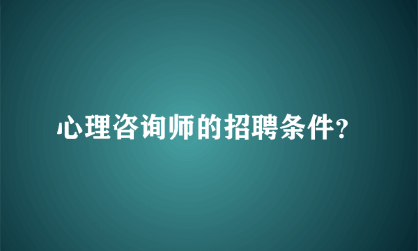 心理咨询师的招聘条件？