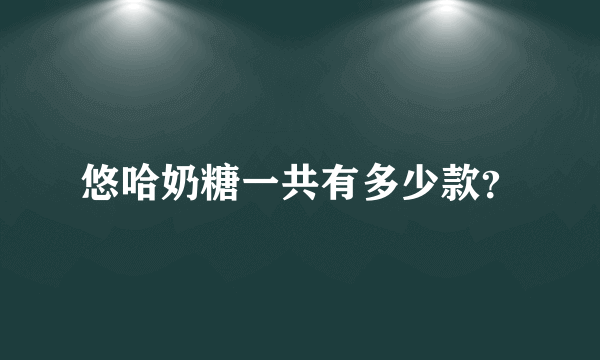 悠哈奶糖一共有多少款？