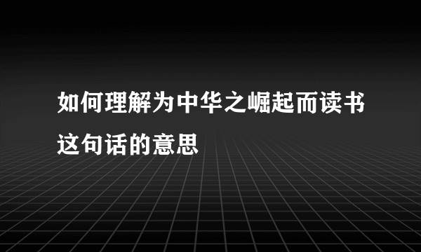 如何理解为中华之崛起而读书这句话的意思