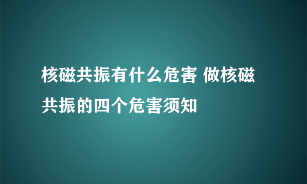 核磁共振有什么危害 做核磁共振的四个危害须知