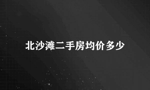 北沙滩二手房均价多少