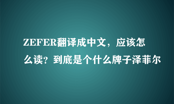 ZEFER翻译成中文，应该怎么读？到底是个什么牌子泽菲尔