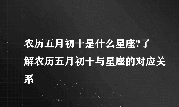 农历五月初十是什么星座?了解农历五月初十与星座的对应关系