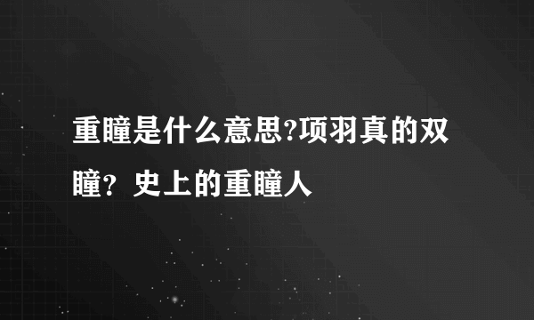 重瞳是什么意思?项羽真的双瞳？史上的重瞳人