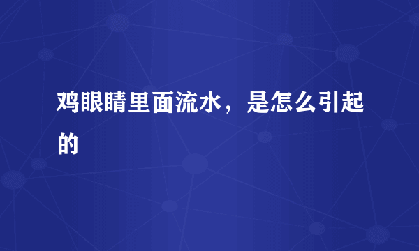 鸡眼睛里面流水，是怎么引起的