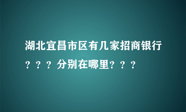 湖北宜昌市区有几家招商银行？？？分别在哪里？？？