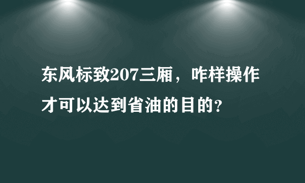 东风标致207三厢，咋样操作才可以达到省油的目的？