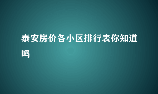 泰安房价各小区排行表你知道吗