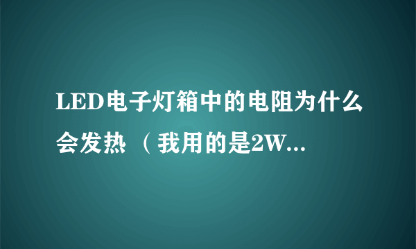 LED电子灯箱中的电阻为什么会发热 （我用的是2W1K）还有如果一到二十颗LED怎么串电阻