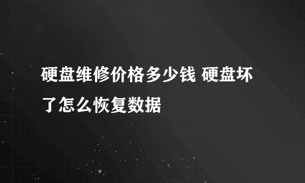 硬盘维修价格多少钱 硬盘坏了怎么恢复数据