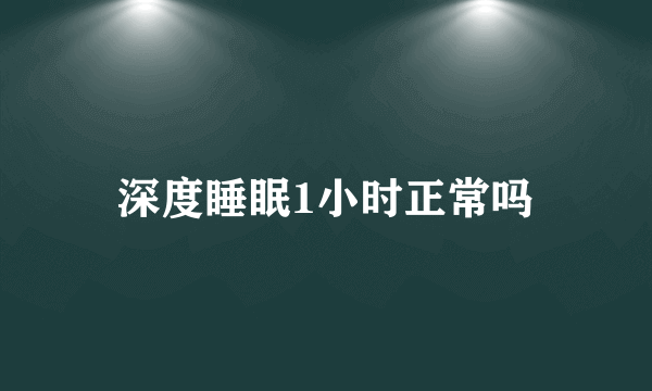 深度睡眠1小时正常吗