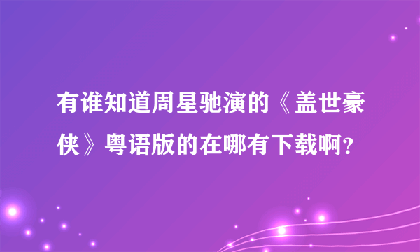 有谁知道周星驰演的《盖世豪侠》粤语版的在哪有下载啊？