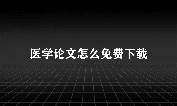 医学论文怎么免费下载