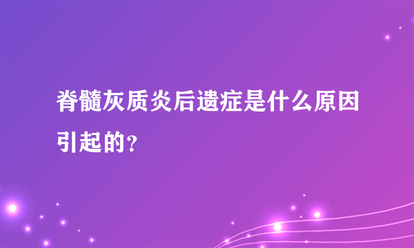 脊髓灰质炎后遗症是什么原因引起的？