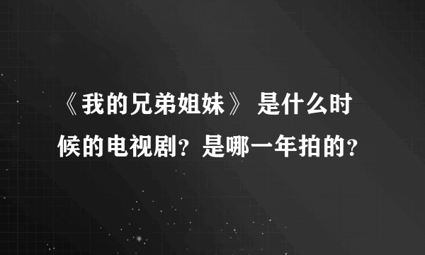 《我的兄弟姐妹》 是什么时候的电视剧？是哪一年拍的？