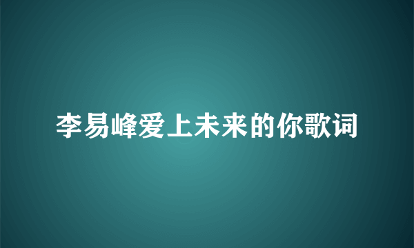 李易峰爱上未来的你歌词