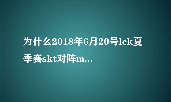 为什么2018年6月20号lck夏季赛skt对阵mvp，上的是skt5个新人？