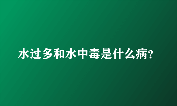 水过多和水中毒是什么病？