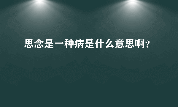 思念是一种病是什么意思啊？