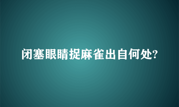 闭塞眼睛捉麻雀出自何处?