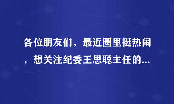 各位朋友们，最近圈里挺热闹，想关注纪委王思聪主任的微博，怎么关注呀？