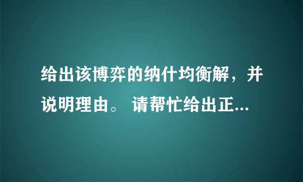 给出该博弈的纳什均衡解，并说明理由。 请帮忙给出正确答案和分析，谢谢！