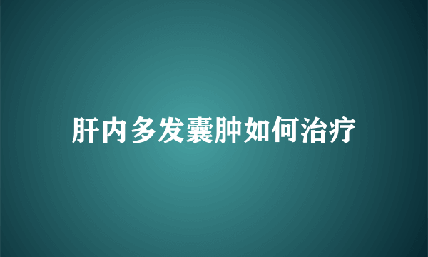 肝内多发囊肿如何治疗