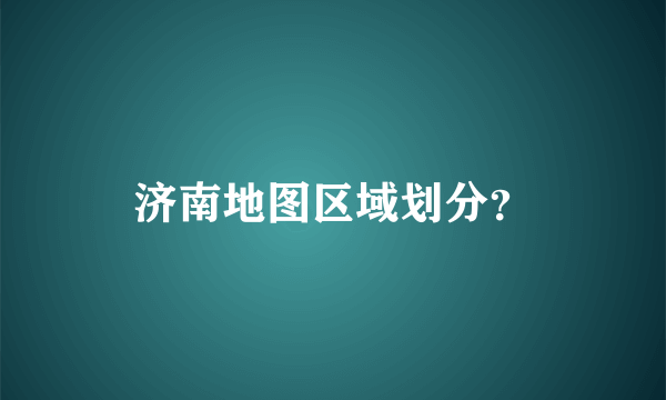 济南地图区域划分？