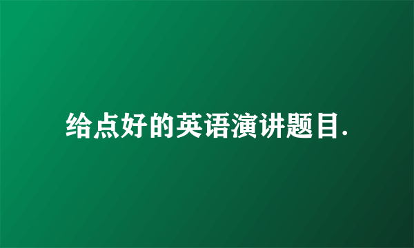 给点好的英语演讲题目.