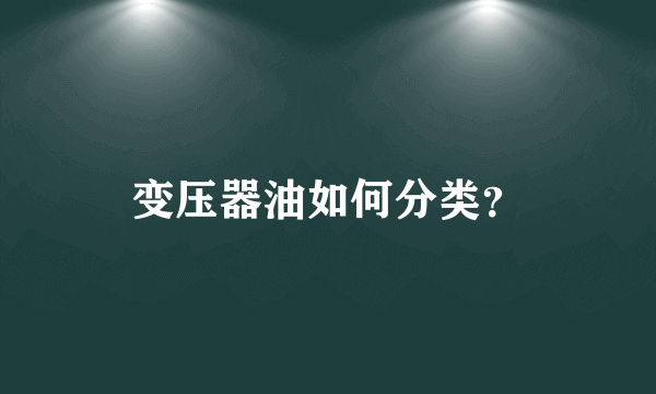 变压器油如何分类？