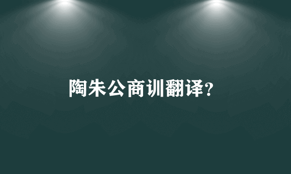 陶朱公商训翻译？