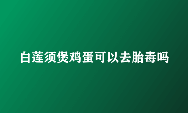 白莲须煲鸡蛋可以去胎毒吗