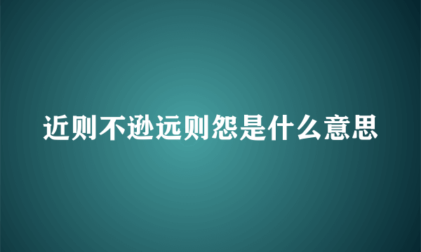 近则不逊远则怨是什么意思