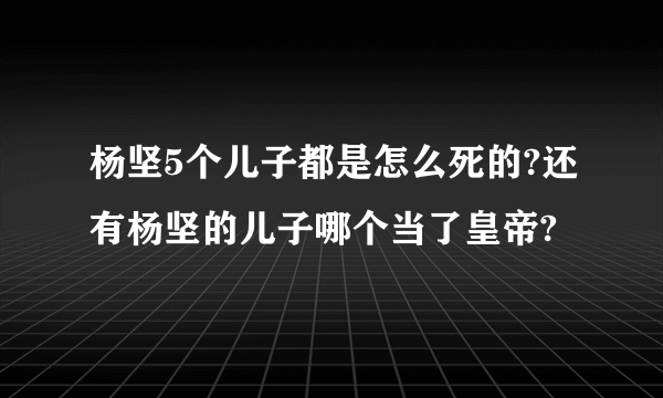 杨坚5个儿子都是怎么死的?还有杨坚的儿子哪个当了皇帝?