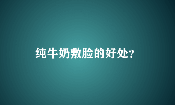 纯牛奶敷脸的好处？