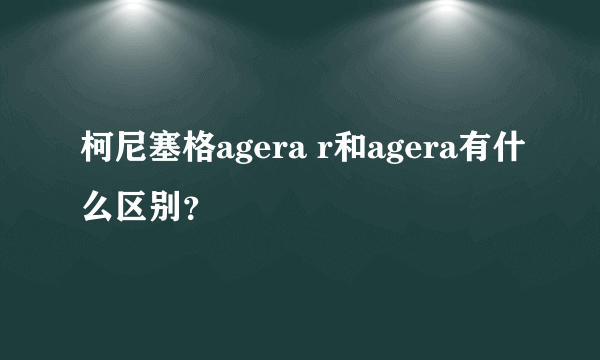 柯尼塞格agera r和agera有什么区别？