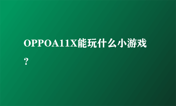 OPPOA11X能玩什么小游戏？