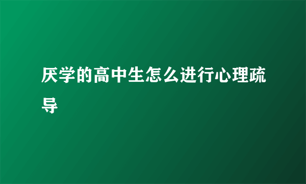 厌学的高中生怎么进行心理疏导